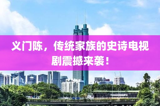 义门陈，传统家族的史诗电视剧震撼来袭！