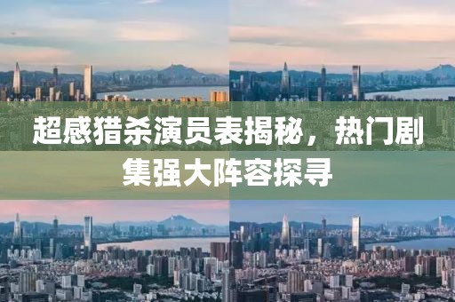 超感猎杀演员表揭秘，热门剧集强大阵容探寻