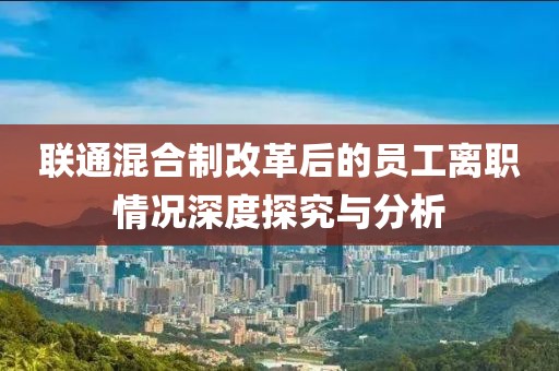 联通混合制改革后的员工离职情况深度探究与分析
