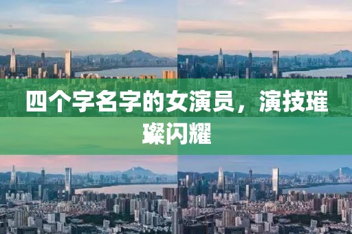 四个字名字的女演员，演技璀璨闪耀