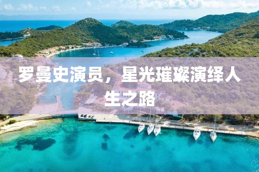 罗曼史演员，星光璀璨演绎人生之路