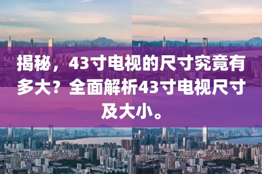 揭秘，43寸电视的尺寸究竟有多大？全面解析43寸电视尺寸及大小。