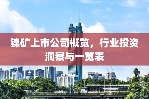 镍矿上市公司概览，行业投资洞察与一览表