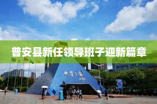 普安县新任领导班子迎新篇章