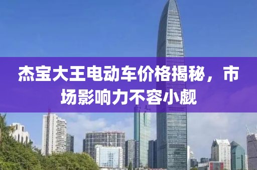 杰宝大王电动车价格揭秘，市场影响力不容小觑