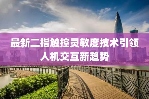 最新二指触控灵敏度技术引领人机交互新趋势