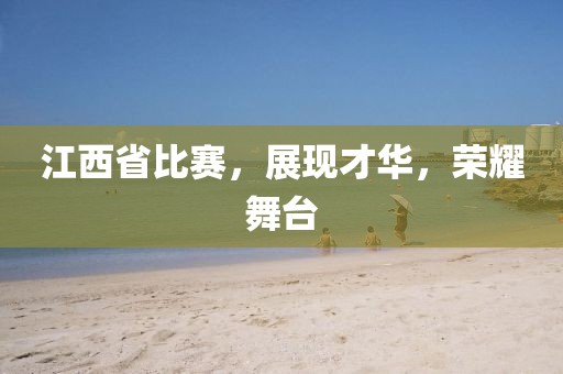 江西省比赛，展现才华，荣耀舞台