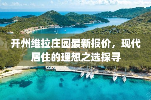 开州维拉庄园最新报价，现代居住的理想之选探寻