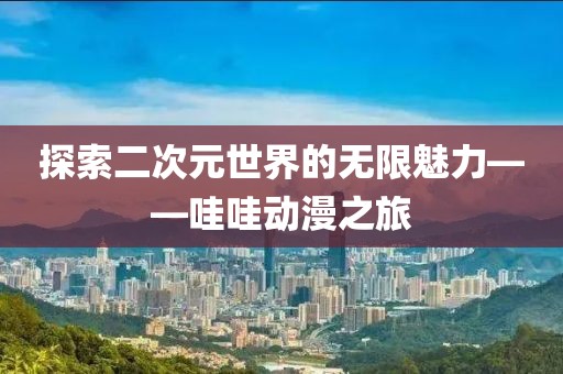 探索二次元世界的无限魅力——哇哇动漫之旅