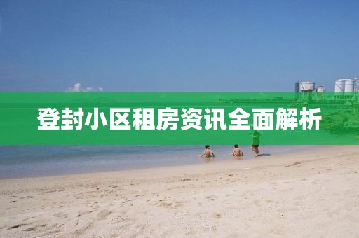 登封小区租房资讯全面解析