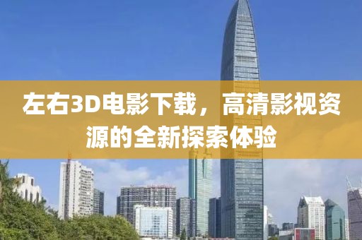 左右3D电影下载，高清影视资源的全新探索体验