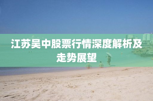 江苏吴中股票行情深度解析及走势展望