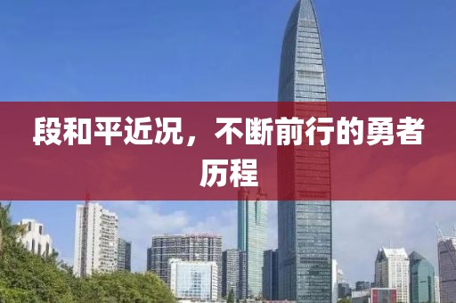 段和平近况，不断前行的勇者历程