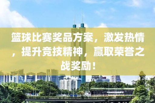 篮球比赛奖品方案，激发热情，提升竞技精神，赢取荣誉之战奖励！