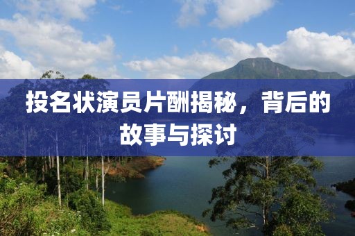 投名状演员片酬揭秘，背后的故事与探讨