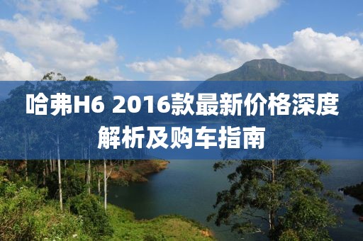 哈弗H6 2016款最新价格深度解析及购车指南
