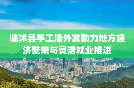 临沭县手工活外发助力地方经济繁荣与灵活就业推进