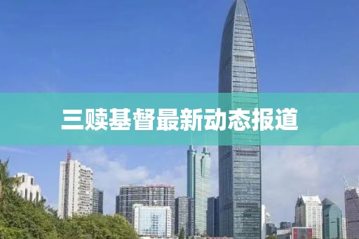 三赎基督最新动态报道