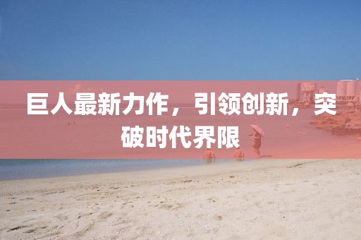 巨人最新力作，引领创新，突破时代界限