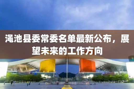 渑池县委常委名单最新公布，展望未来的工作方向