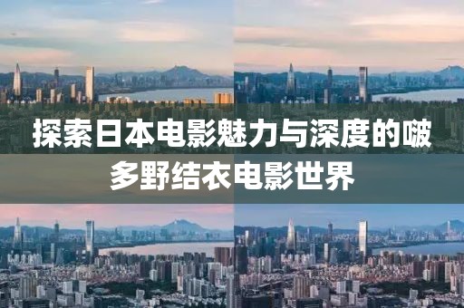 探索日本电影魅力与深度的啵多野结衣电影世界