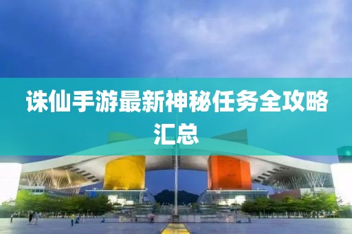 诛仙手游最新神秘任务全攻略汇总