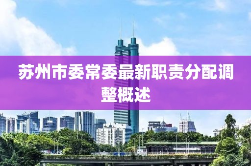 苏州市委常委最新职责分配调整概述