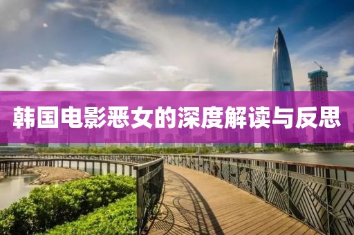 韩国电影恶女的深度解读与反思