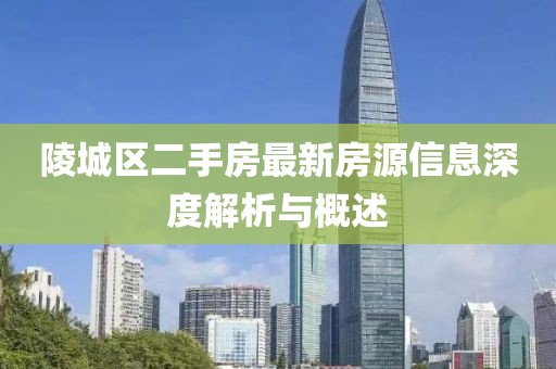 陵城区二手房最新房源信息深度解析与概述