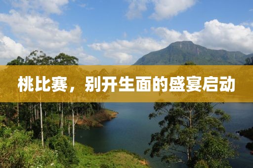 桃比赛，别开生面的盛宴启动