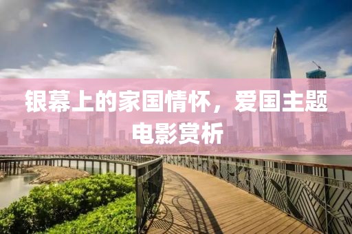 银幕上的家国情怀，爱国主题电影赏析