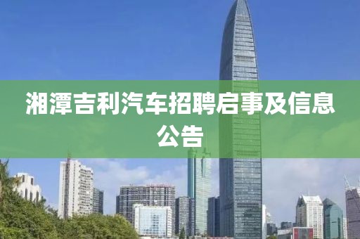 湘潭吉利汽车招聘启事及信息公告