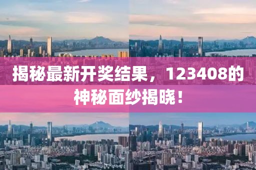 揭秘最新开奖结果，123408的神秘面纱揭晓！