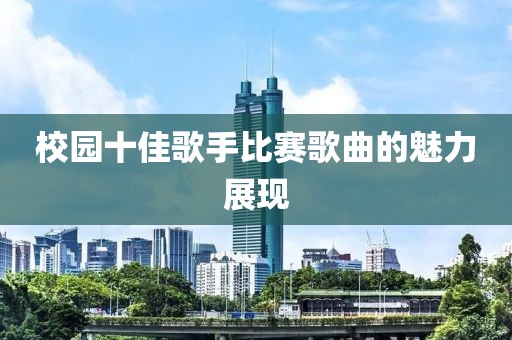 校园十佳歌手比赛歌曲的魅力展现