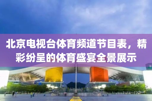北京电视台体育频道节目表，精彩纷呈的体育盛宴全景展示