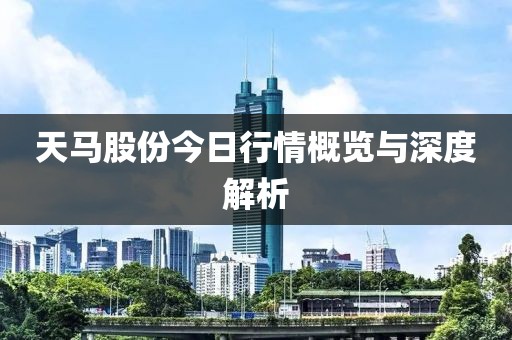 天马股份今日行情概览与深度解析