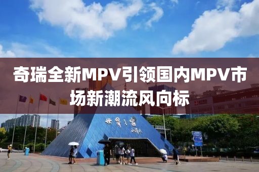 奇瑞全新MPV引领国内MPV市场新潮流风向标