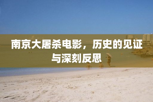 南京大屠杀电影，历史的见证与深刻反思