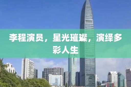 李程演员，星光璀璨，演绎多彩人生