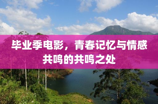 毕业季电影，青春记忆与情感共鸣的共鸣之处