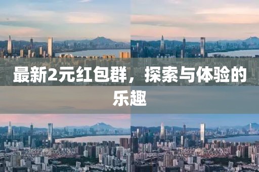 最新2元红包群，探索与体验的乐趣