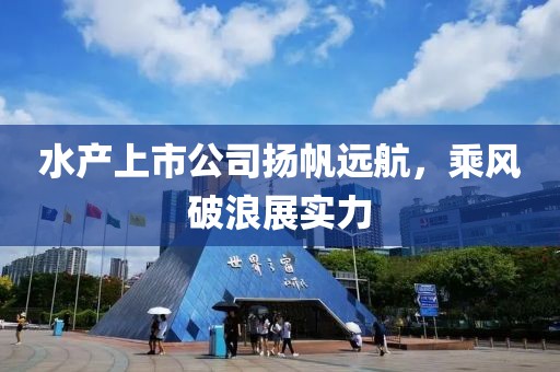 水产上市公司扬帆远航，乘风破浪展实力