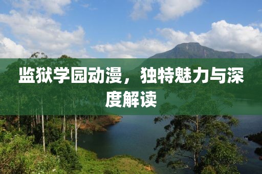监狱学园动漫，独特魅力与深度解读