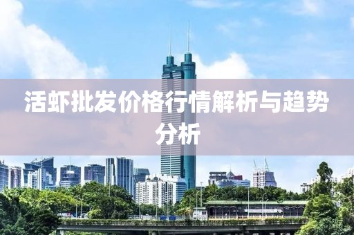 活虾批发价格行情解析与趋势分析