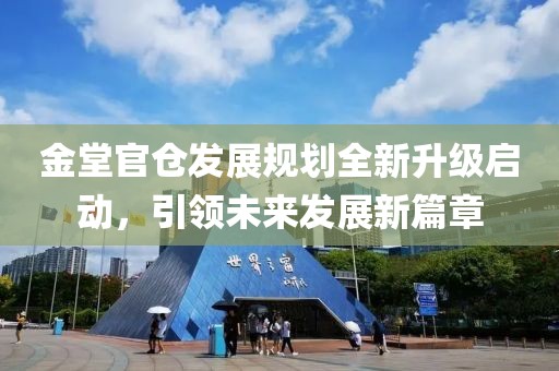 金堂官仓发展规划全新升级启动，引领未来发展新篇章
