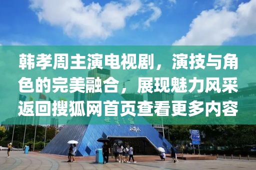 韩孝周主演电视剧，演技与角色的完美融合，展现魅力风采返回搜狐网首页查看更多内容