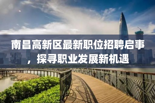 南昌高新区最新职位招聘启事，探寻职业发展新机遇