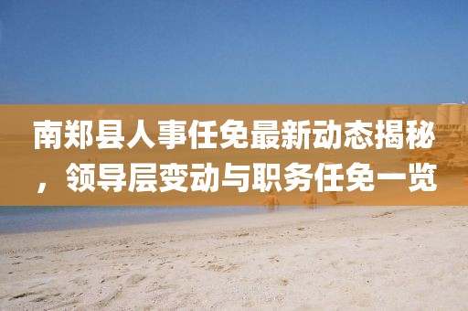 南郑县人事任免最新动态揭秘，领导层变动与职务任免一览