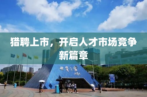 猎聘上市，开启人才市场竞争新篇章