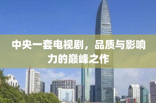 中央一套电视剧，品质与影响力的巅峰之作
